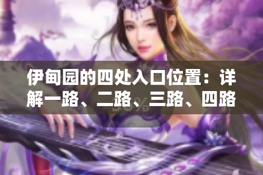 伊甸园的四处入口位置：详解一路、二路、三路、四路入口