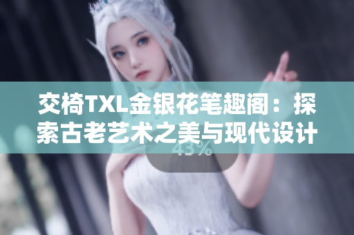 交椅TXL金银花笔趣阁：探索古老艺术之美与现代设计之魅
