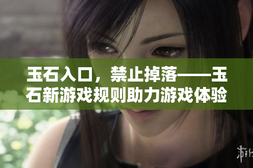 玉石入口，禁止掉落——玉石新游戏规则助力游戏体验