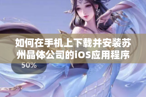 如何在手机上下载并安装苏州晶体公司的iOS应用程序？步骤详解分享