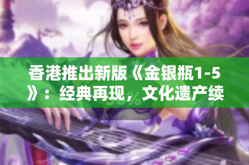 香港推出新版《金银瓶1-5》：经典再现，文化遗产续写
