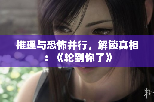 推理与恐怖并行，解锁真相：《轮到你了》