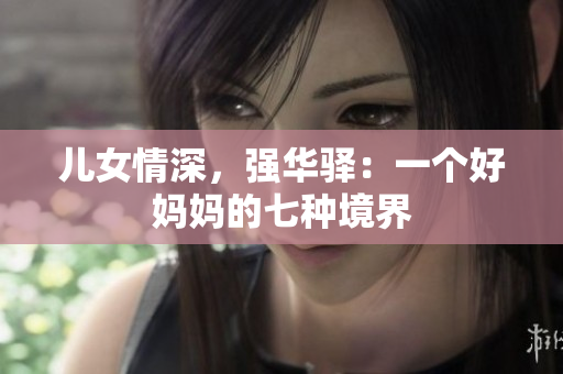 儿女情深，强华驿：一个好妈妈的七种境界
