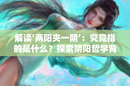 解读‘两阳夹一阴’：究竟指的是什么？探索阴阳哲学背后的含义