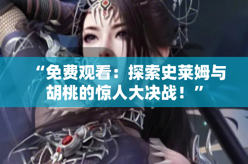 “免费观看：探索史莱姆与胡桃的惊人大决战！”
