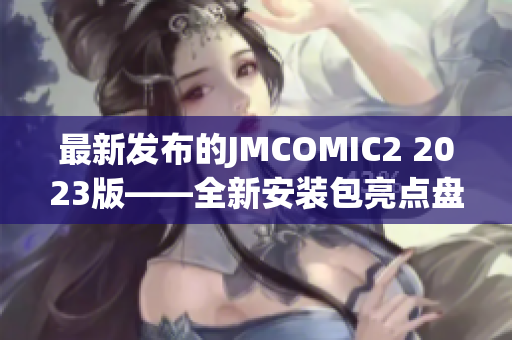 最新发布的JMCOMIC2 2023版——全新安装包亮点盘点