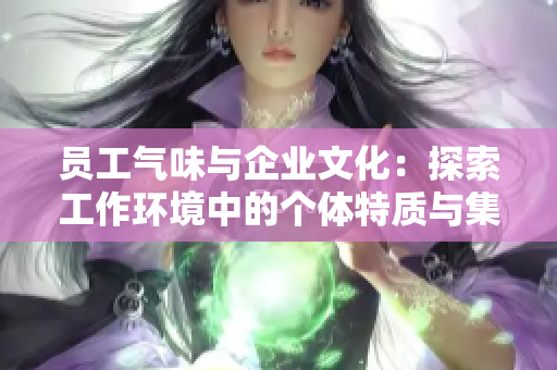 员工气味与企业文化：探索工作环境中的个体特质与集体氛围