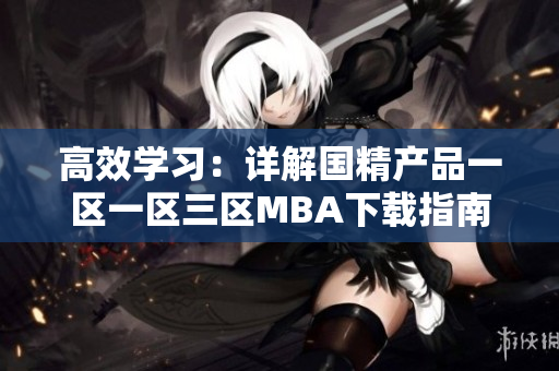 高效学习：详解国精产品一区一区三区MBA下载指南