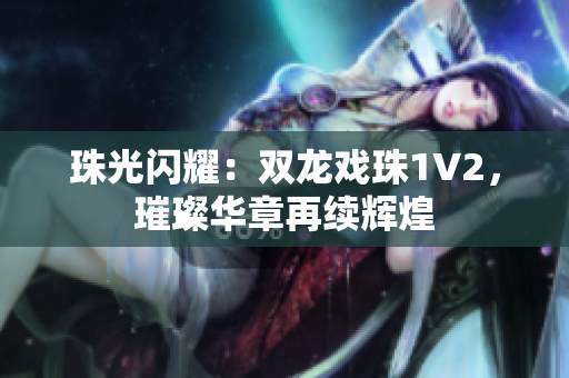 珠光闪耀：双龙戏珠1V2，璀璨华章再续辉煌