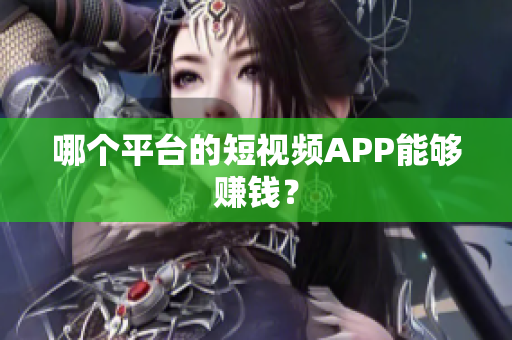哪个平台的短视频APP能够赚钱？