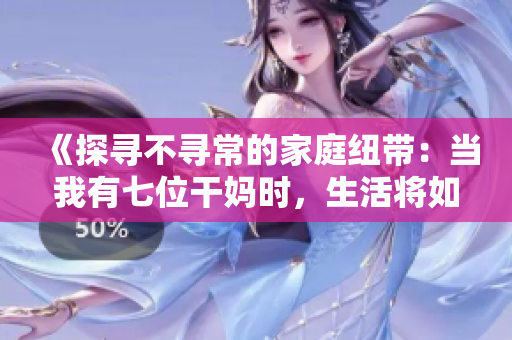 《探寻不寻常的家庭纽带：当我有七位干妈时，生活将如何展开？》