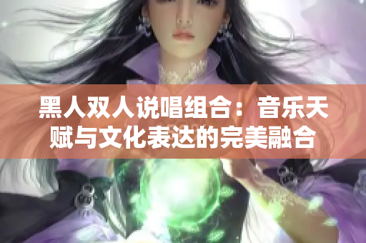 黑人双人说唱组合：音乐天赋与文化表达的完美融合