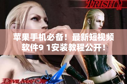 苹果手机必备！最新短视频软件9 1安装教程公开！
