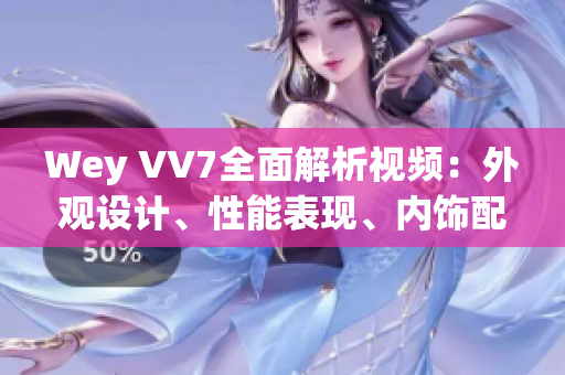 Wey VV7全面解析视频：外观设计、性能表现、内饰配置一网打尽