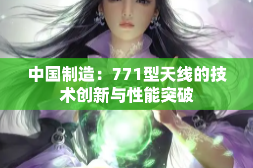 中国制造：771型天线的技术创新与性能突破
