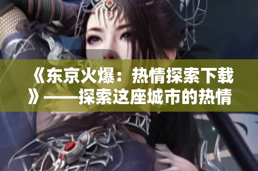 《东京火爆：热情探索下载》——探索这座城市的热情，感受东京独特魅力。