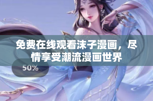 免费在线观看沫子漫画，尽情享受潮流漫画世界