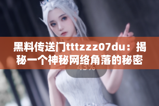 黑料传送门tttzzz07du：揭秘一个神秘网络角落的秘密世界