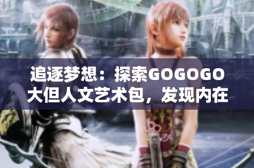 追逐梦想：探索GOGOGO大但人文艺术包，发现内在的文化魅力