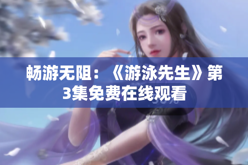 畅游无阻：《游泳先生》第3集免费在线观看