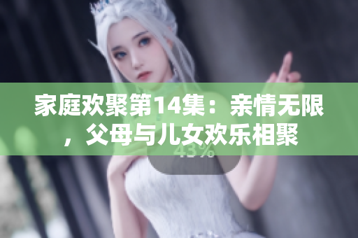 家庭欢聚第14集：亲情无限，父母与儿女欢乐相聚