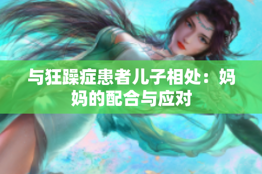 与狂躁症患者儿子相处：妈妈的配合与应对