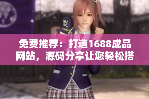 免费推荐：打造1688成品网站，源码分享让您轻松搭建网上商城！