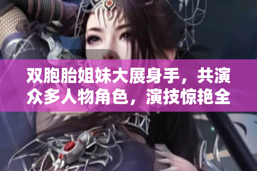 双胞胎姐妹大展身手，共演众多人物角色，演技惊艳全场