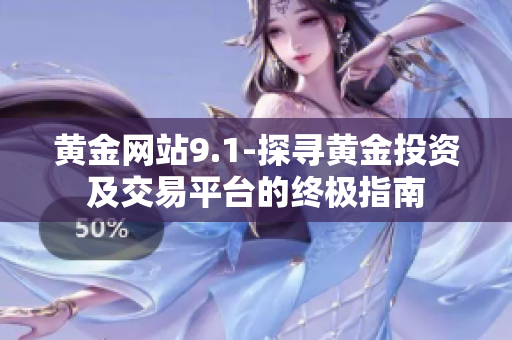 黄金网站9.1-探寻黄金投资及交易平台的终极指南