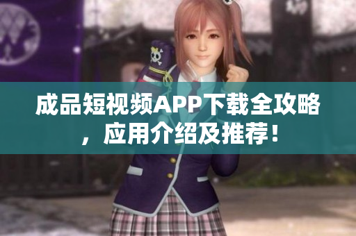 成品短视频APP下载全攻略，应用介绍及推荐！