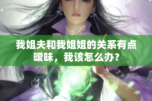 我姐夫和我姐姐的关系有点暧昧，我该怎么办？