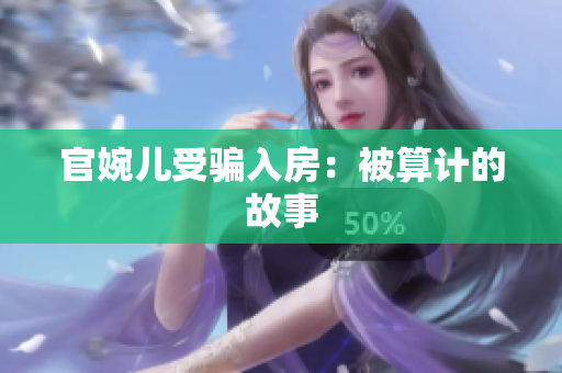 官婉儿受骗入房：被算计的故事