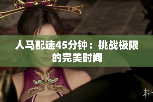 人马配速45分钟：挑战极限的完美时间
