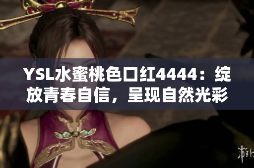 YSL水蜜桃色口红4444：绽放青春自信，呈现自然光彩