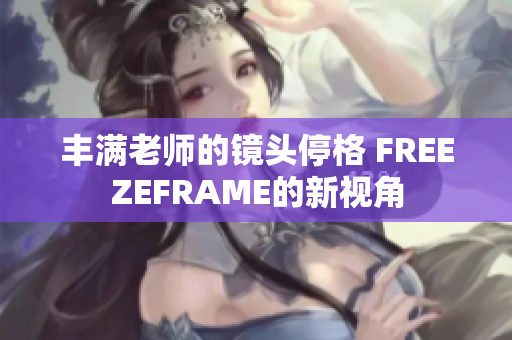 丰满老师的镜头停格 FREEZEFRAME的新视角