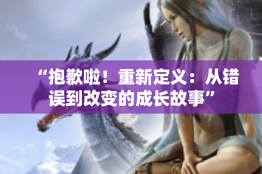 “抱歉啦！重新定义：从错误到改变的成长故事”