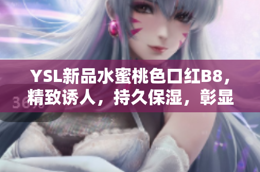 YSL新品水蜜桃色口红B8，精致诱人，持久保湿，彰显优雅气质