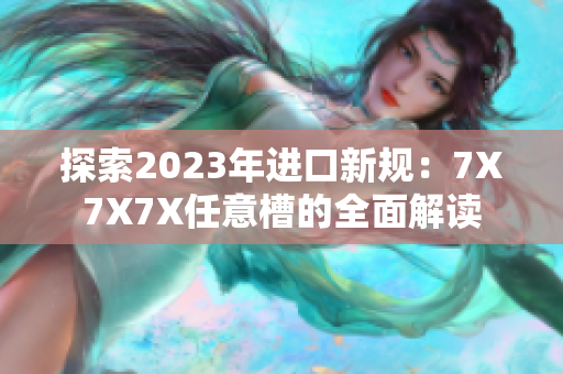 探索2023年进口新规：7X7X7X任意槽的全面解读