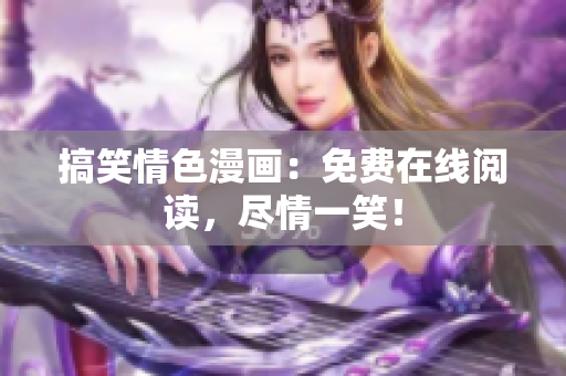 搞笑情色漫画：免费在线阅读，尽情一笑！