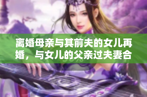 离婚母亲与其前夫的女儿再婚，与女儿的父亲过夫妻合法吗？