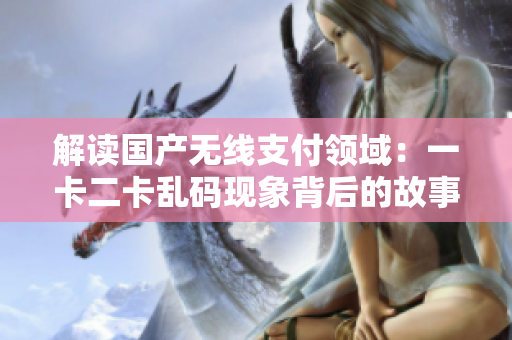 解读国产无线支付领域：一卡二卡乱码现象背后的故事