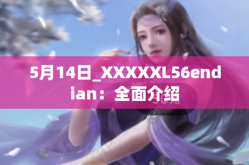 5月14日_XXXXXL56endian：全面介绍