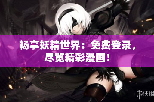 畅享妖精世界：免费登录，尽览精彩漫画！