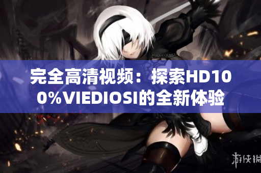 完全高清视频：探索HD100%VIEDIOSI的全新体验
