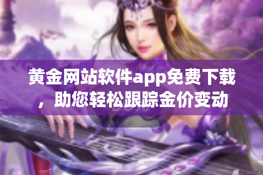 黄金网站软件app免费下载，助您轻松跟踪金价变动