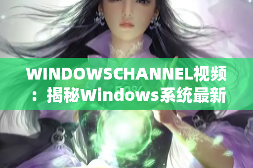 WINDOWSCHANNEL视频：揭秘Windows系统最新更新