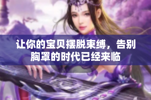 让你的宝贝摆脱束缚，告别胸罩的时代已经来临