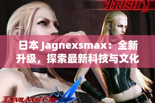 日本 Jagnexsmax：全新升级，探索最新科技与文化