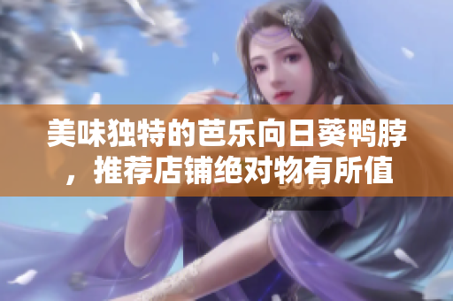美味独特的芭乐向日葵鸭脖，推荐店铺绝对物有所值