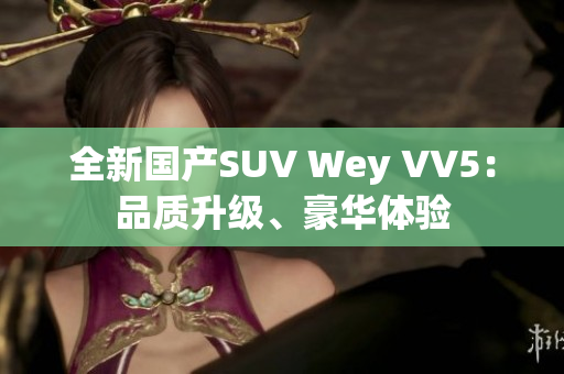 全新国产SUV Wey VV5：品质升级、豪华体验
